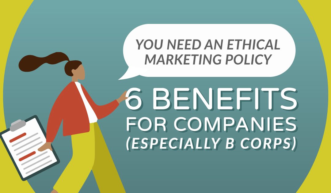 You Need an Ethical Marketing Policy: 6 Benefits for Companies (Especially B Corps)
